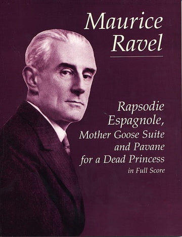 RAVEL MAURICE - RAPSODIE ESPAGNOLE MOTHER GOOSE SUITE AND PAVANE FOR A DEAD PRINCESS - FULL SCORE